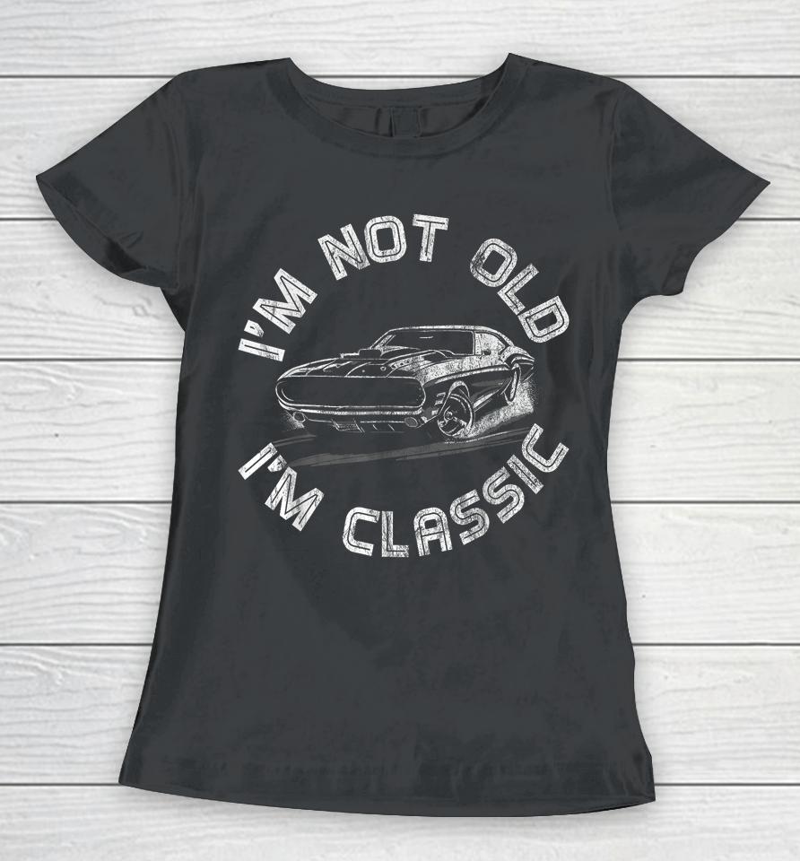 I'm Not Old I'm Classic, Classic Car Women T-Shirt