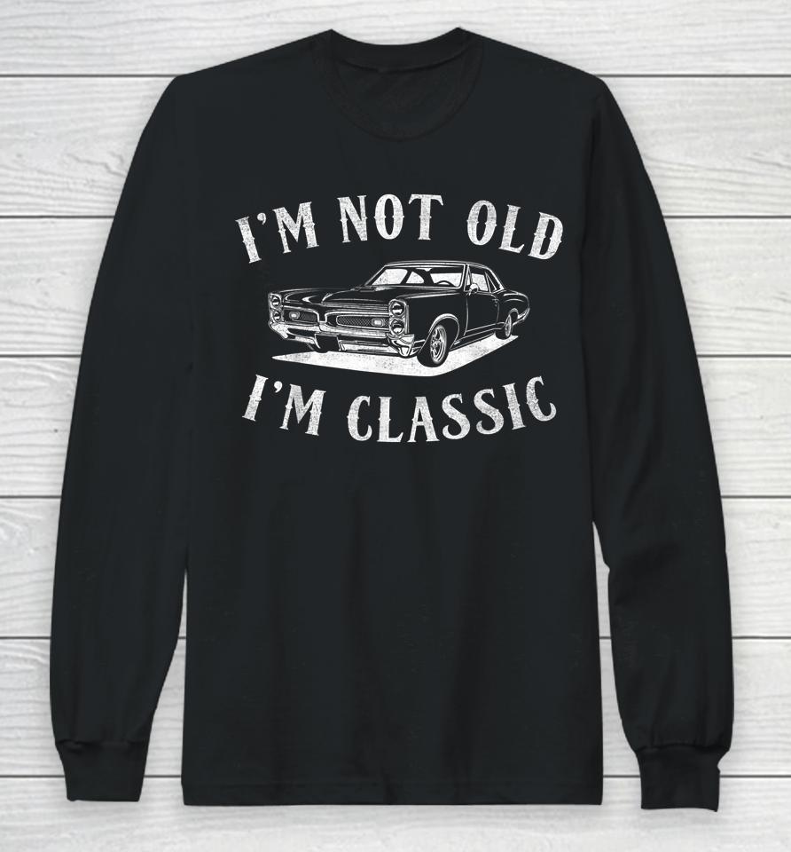 I'm Not Old I'm Classic Funny Car Fathers Day &Amp; Birthday Men Long Sleeve T-Shirt