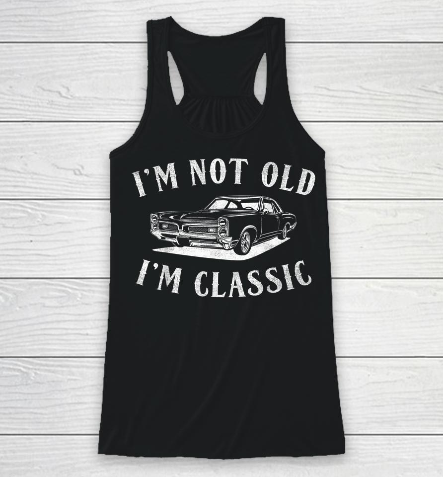 I'm Not Old I'm Classic Funny Car Fathers Day &Amp; Birthday Men Racerback Tank
