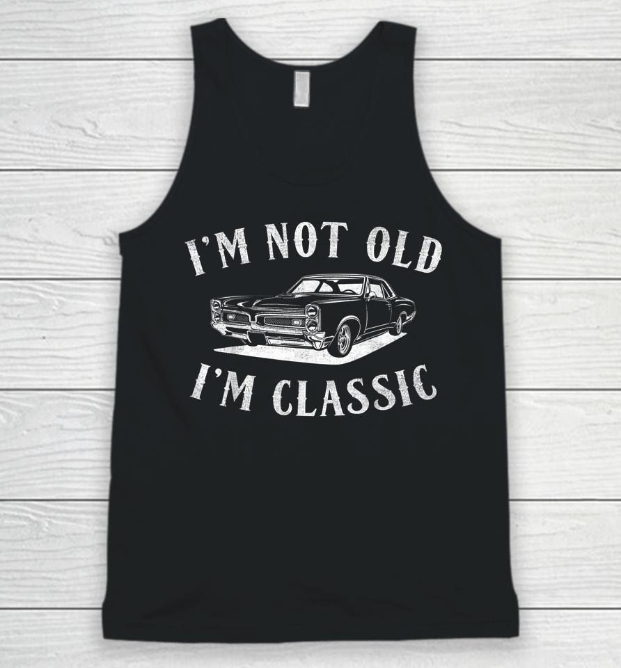 I'm Not Old I'm Classic Funny Car Fathers Day &Amp; Birthday Men Unisex Tank Top