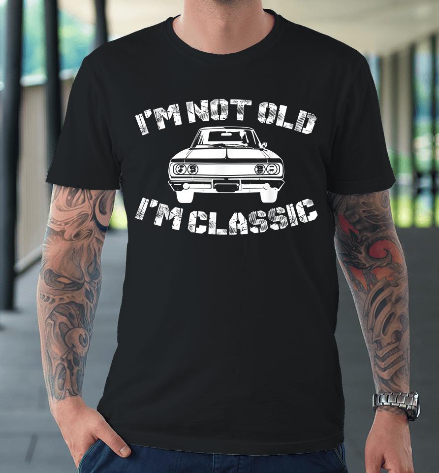 I'm Not Old I'm Classic Funny Car Graphic Premium T-Shirt