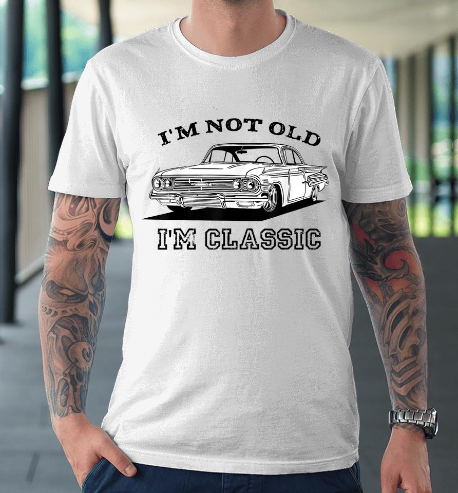 I'm Not Old I'm Classic Funny Car Graphic Premium T-Shirt