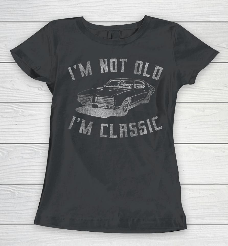I'm Not Old I'm Classic Funny Car Women T-Shirt