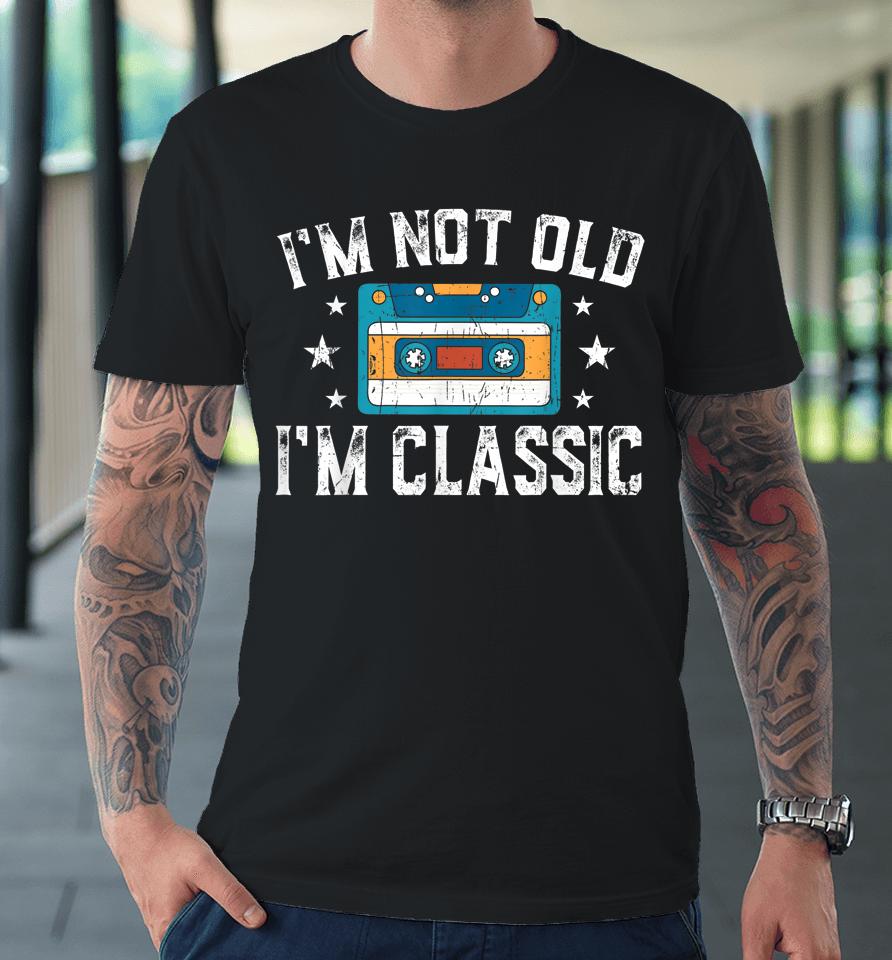 I'm Not Old I'm Classic Funny Cassette Graphic Premium T-Shirt