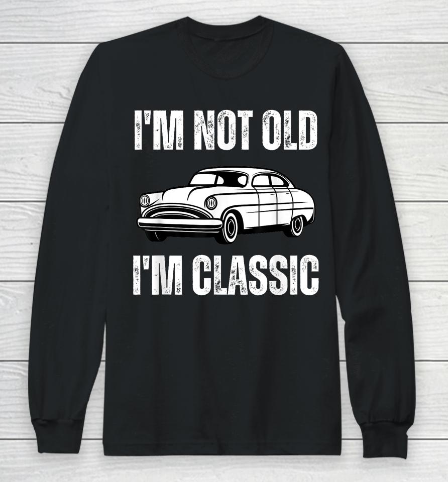 I'm Not Old I'm Classic Funny Grandpa Car Graphic Birthday Long Sleeve T-Shirt