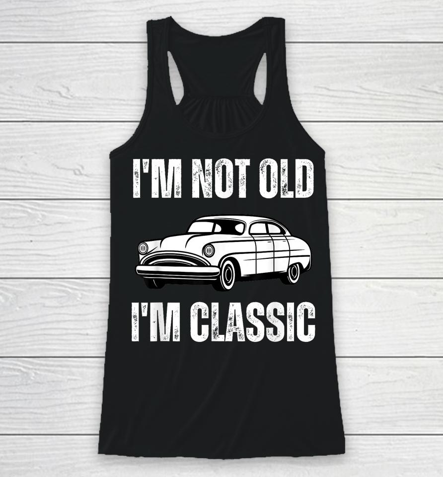 I'm Not Old I'm Classic Funny Grandpa Car Graphic Birthday Racerback Tank