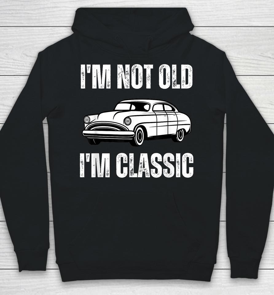 I'm Not Old I'm Classic Funny Grandpa Car Graphic Birthday Hoodie