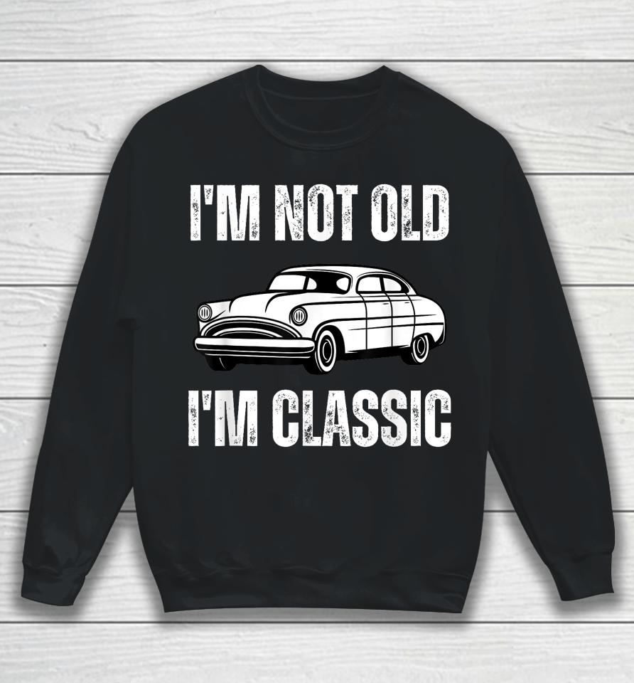 I'm Not Old I'm Classic Funny Grandpa Car Graphic Birthday Sweatshirt