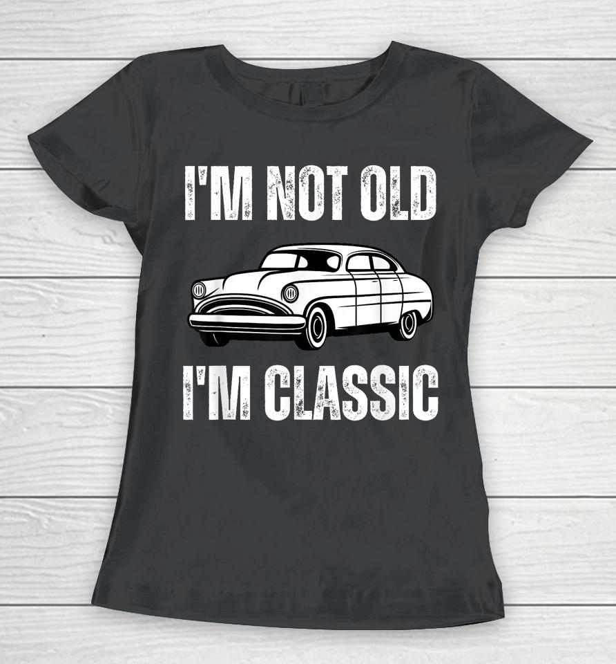 I'm Not Old I'm Classic Funny Grandpa Car Graphic Birthday Women T-Shirt