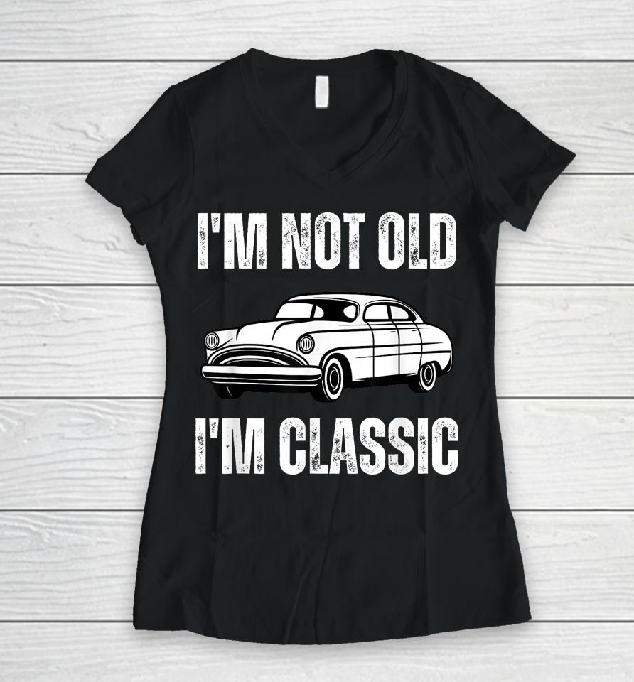I'm Not Old I'm Classic Funny Grandpa Car Graphic Birthday Women V-Neck T-Shirt