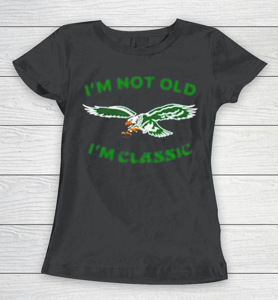 Im Not Old Im Classic Philadelphia Eagles Women T-Shirt