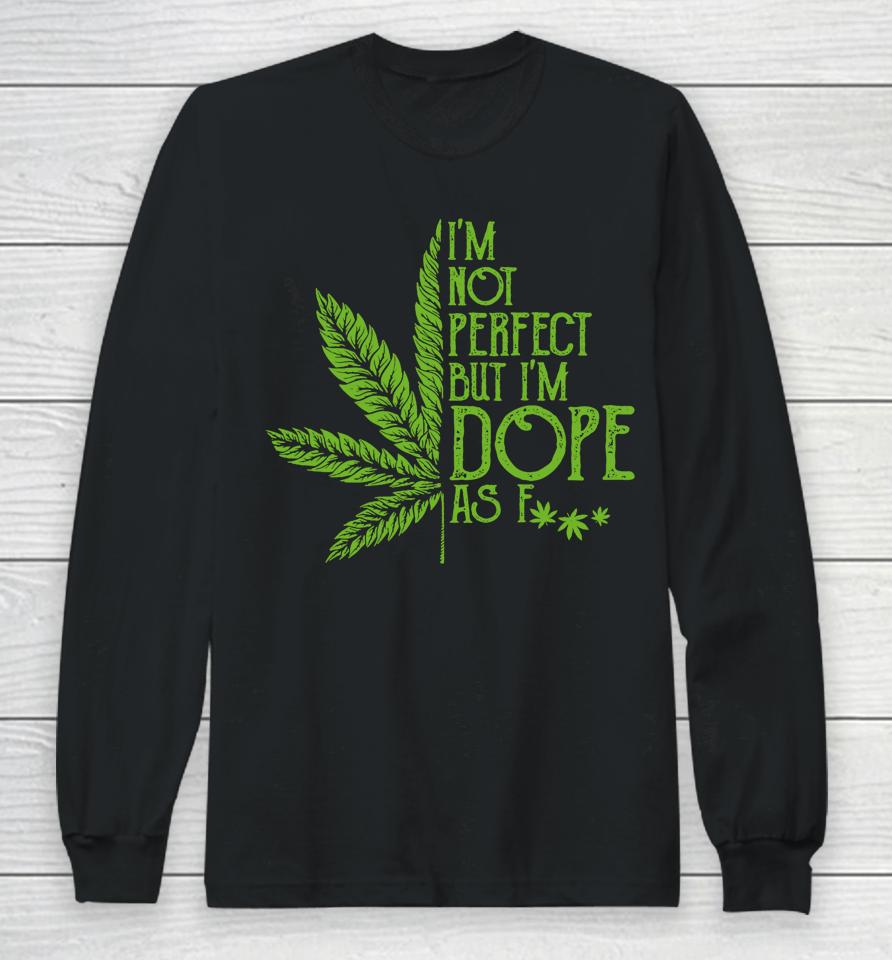 I'm Not Perfect But I'm Dope As Fuck Weed 420 Stoner Gift Long Sleeve T-Shirt