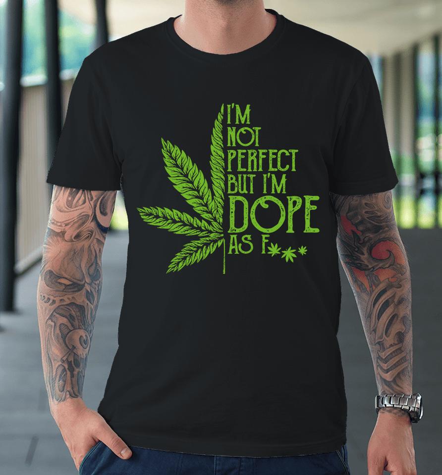 I'm Not Perfect But I'm Dope As Fuck Weed 420 Stoner Gift Premium T-Shirt