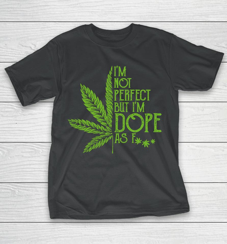 I'm Not Perfect But I'm Dope As Fuck Weed 420 Stoner Gift T-Shirt
