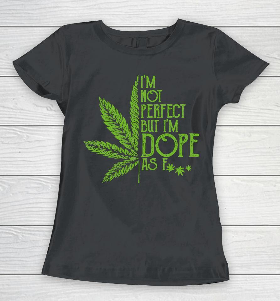 I'm Not Perfect But I'm Dope As Fuck Weed 420 Stoner Gift Women T-Shirt