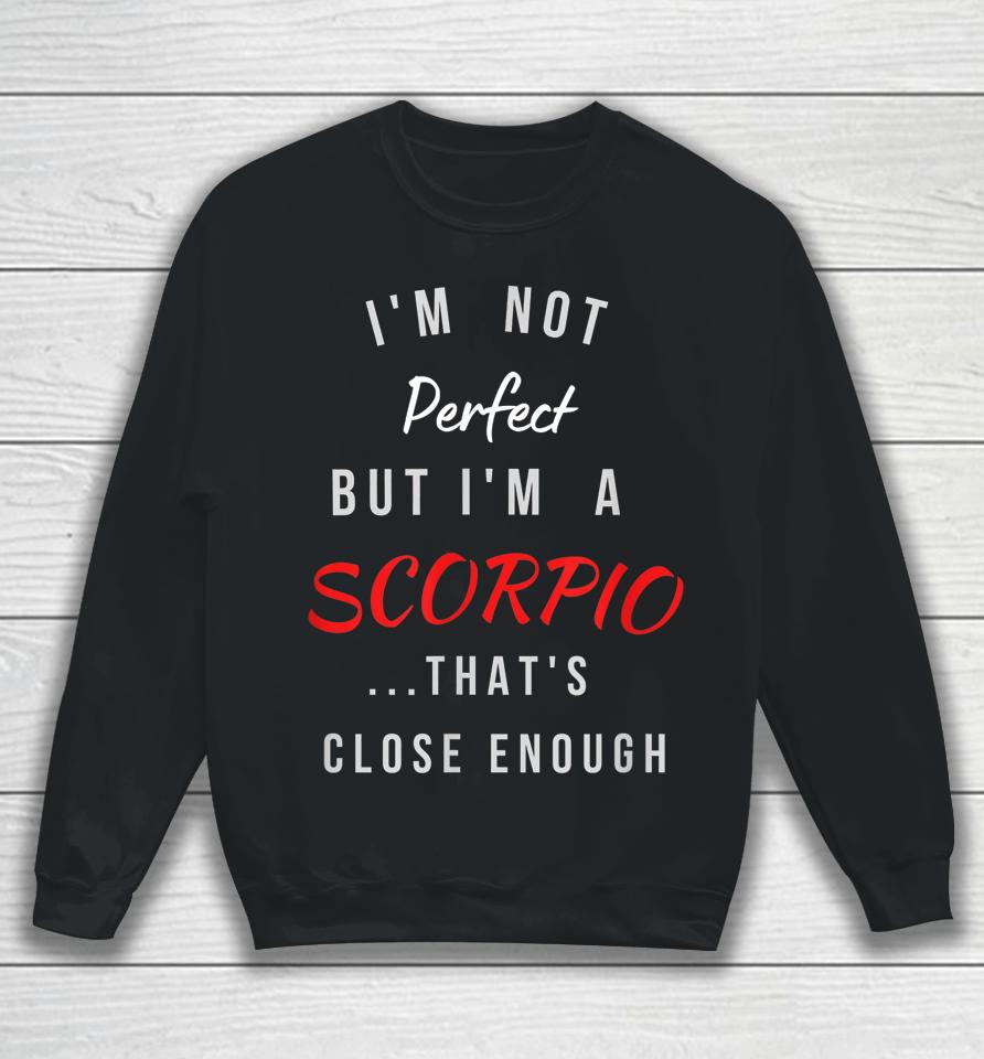 I'm Not Perfect I'm A Scorpio That's Close Enough Sweatshirt