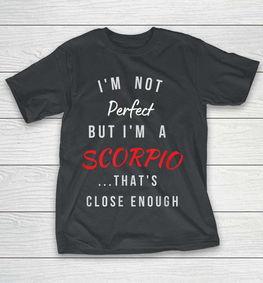 I'm Not Perfect I'm A Scorpio That's Close Enough T-Shirt