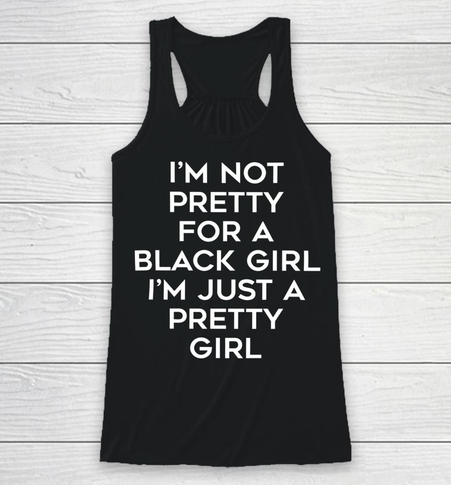 I'm Not Pretty For A Black Girl I'm Just A Pretty Girl Racerback Tank