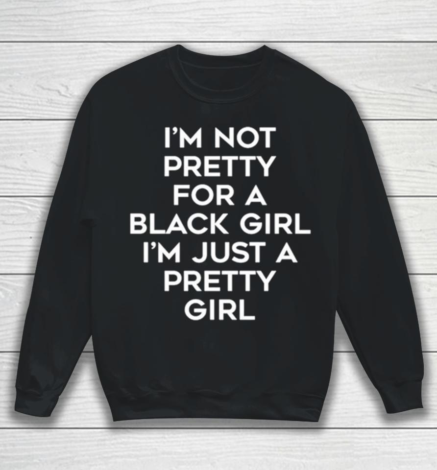 I’m Not Pretty For A Black Girl I’m Just A Pretty Girl Sweatshirt