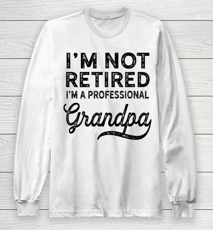 I'm Not Retired A Professional Grandpa Shirt Father's Day Gift Long Sleeve T-Shirt