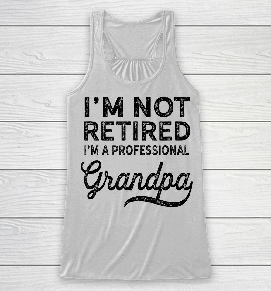 I'm Not Retired A Professional Grandpa Shirt Father's Day Gift Racerback Tank