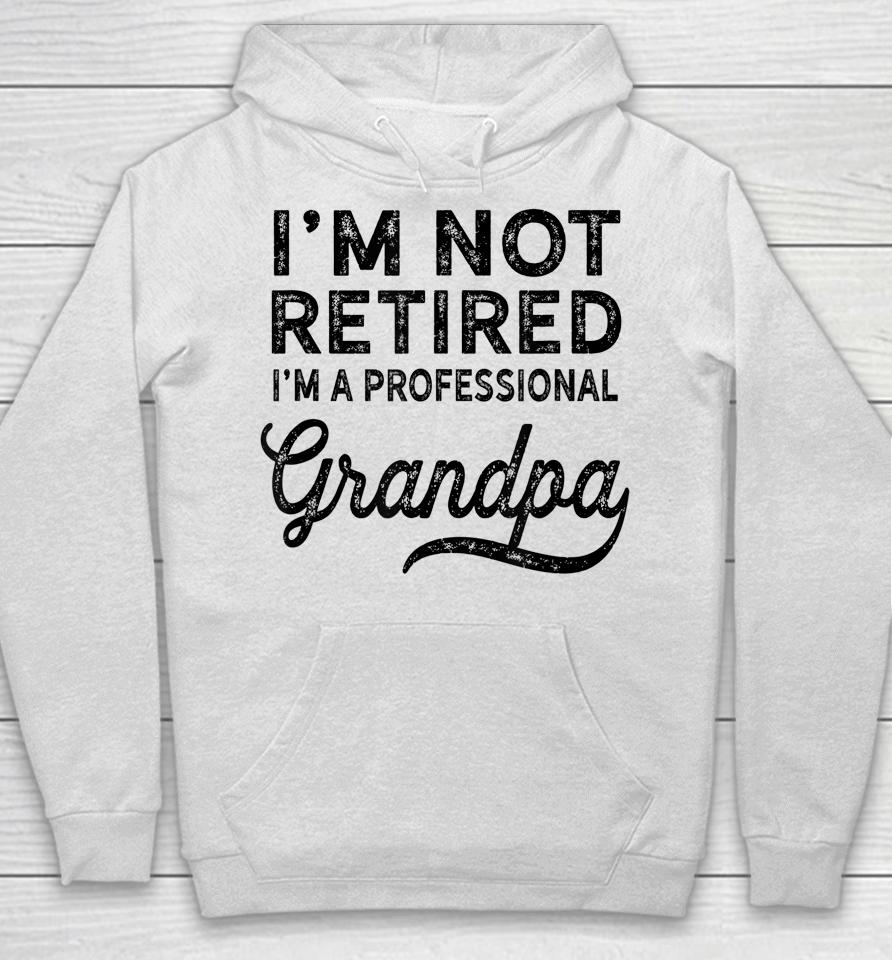 I'm Not Retired A Professional Grandpa Shirt Father's Day Gift Hoodie