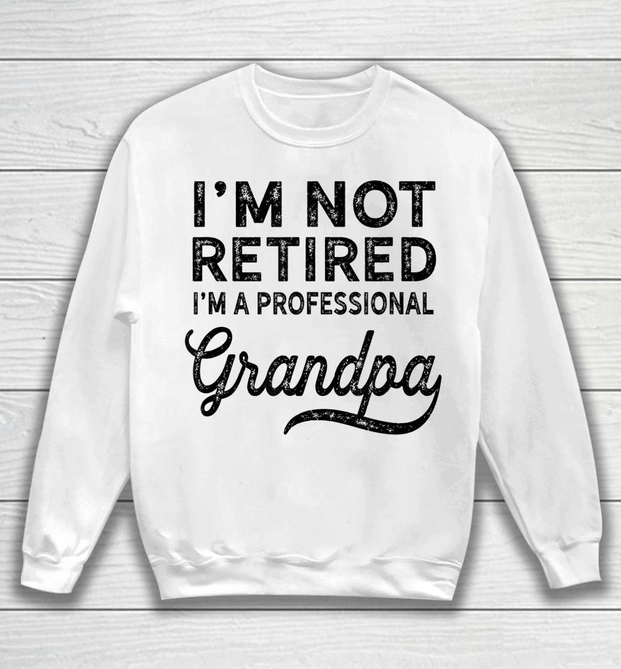 I'm Not Retired A Professional Grandpa Shirt Father's Day Gift Sweatshirt