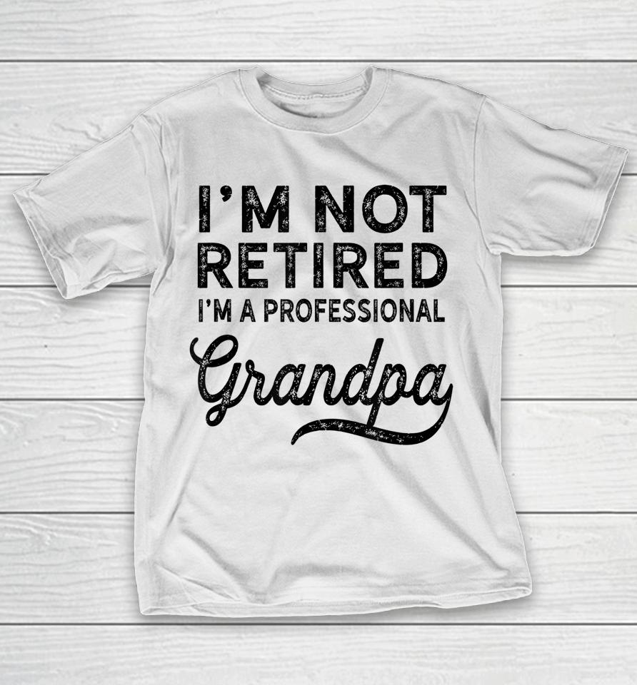 I'm Not Retired A Professional Grandpa Shirt Father's Day Gift T-Shirt