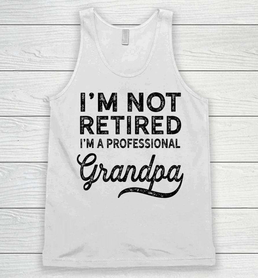 I'm Not Retired A Professional Grandpa Shirt Father's Day Gift Unisex Tank Top