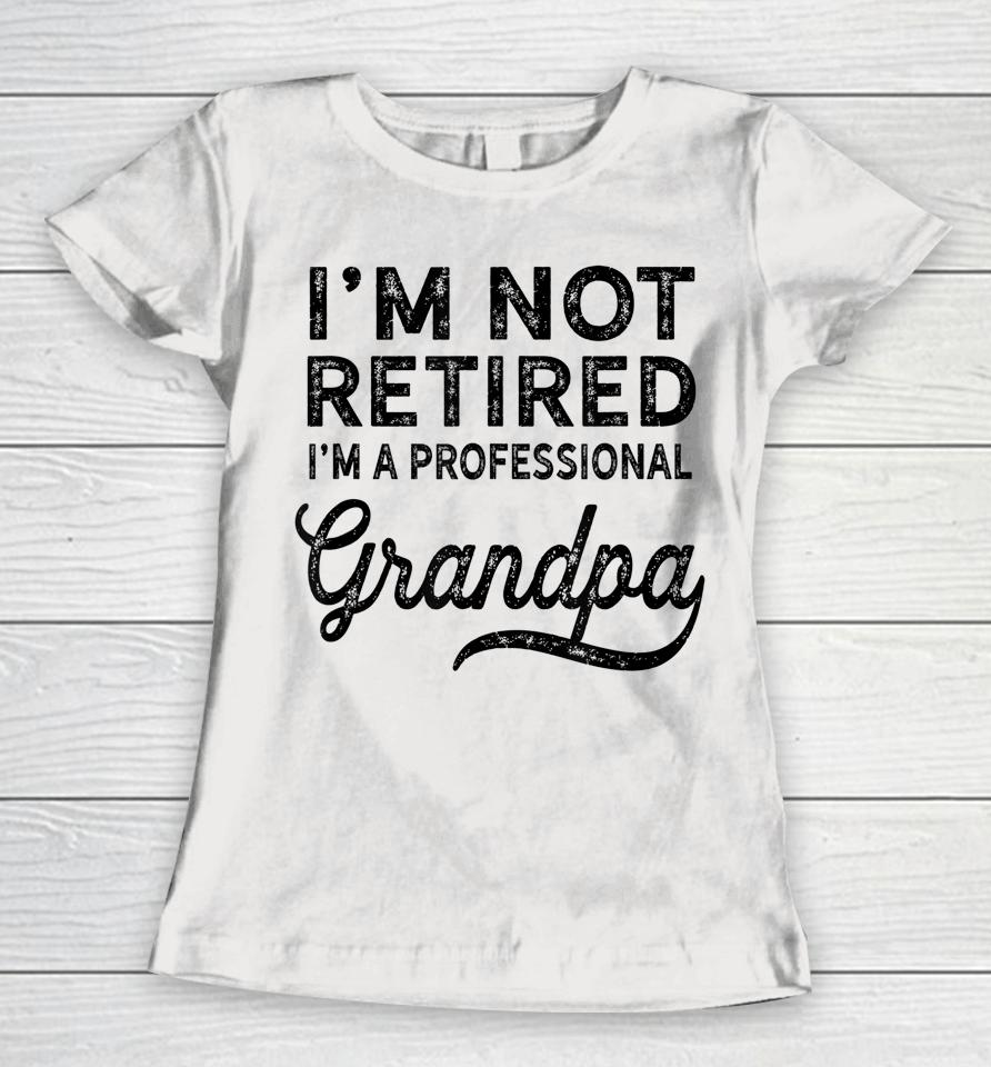 I'm Not Retired A Professional Grandpa Shirt Father's Day Gift Women T-Shirt