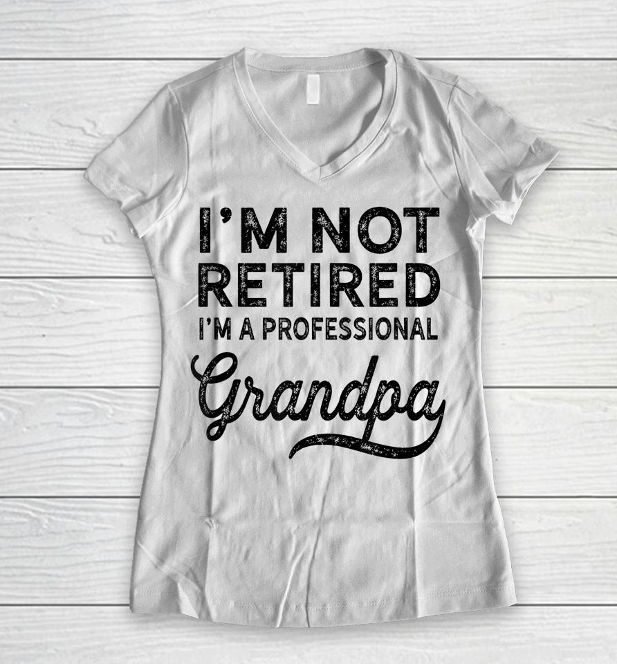I'm Not Retired A Professional Grandpa Shirt Father's Day Gift Women V-Neck T-Shirt