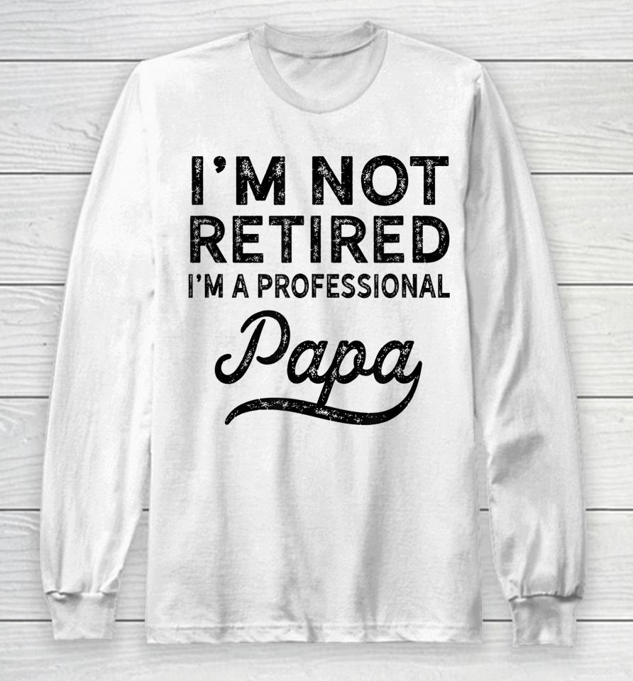 I'm Not Retired A Professional Papa Father's Day Long Sleeve T-Shirt