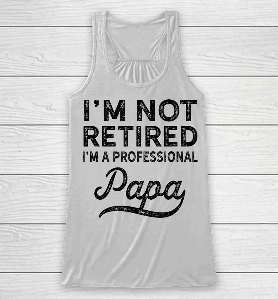 I'm Not Retired A Professional Papa Father's Day Racerback Tank