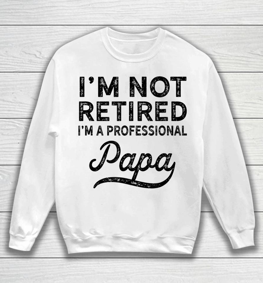 I'm Not Retired A Professional Papa Father's Day Sweatshirt