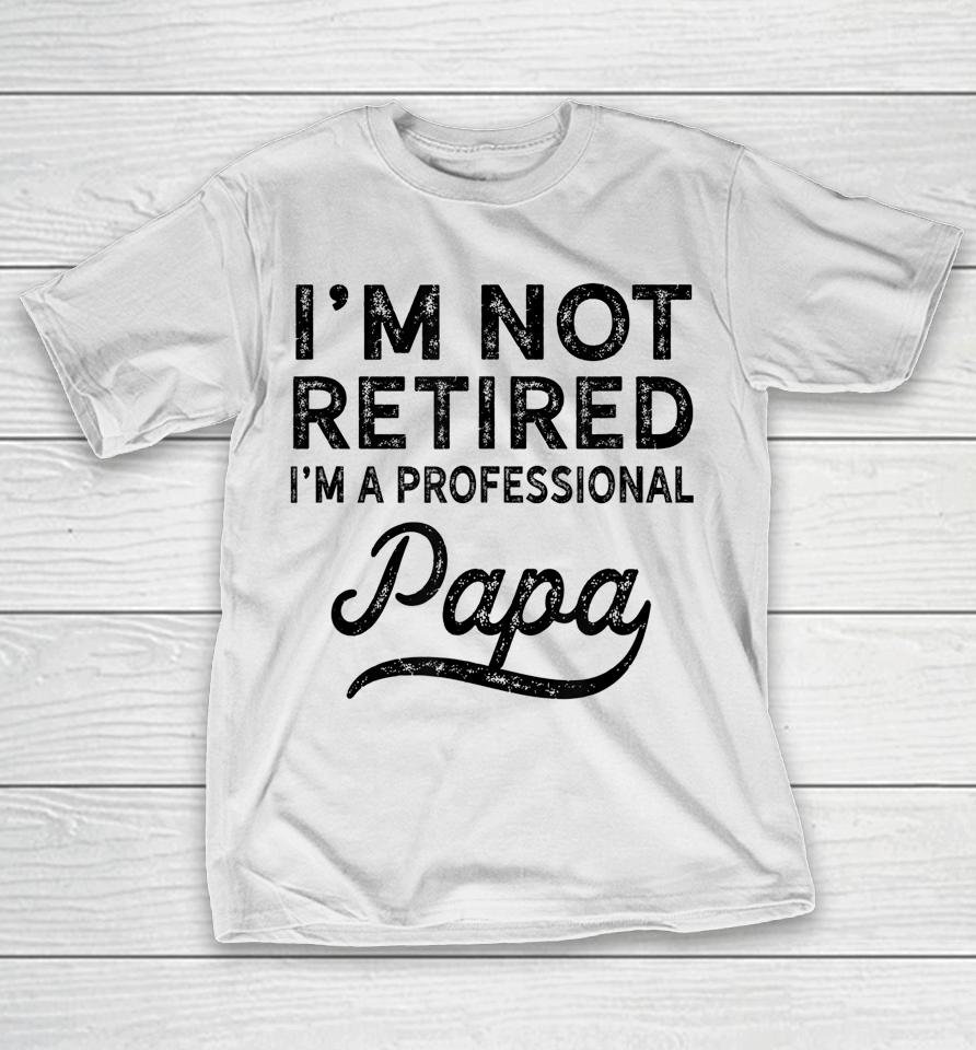 I'm Not Retired A Professional Papa Father's Day T-Shirt