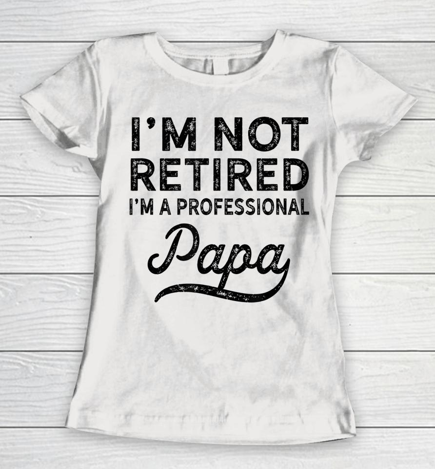 I'm Not Retired A Professional Papa Father's Day Women T-Shirt