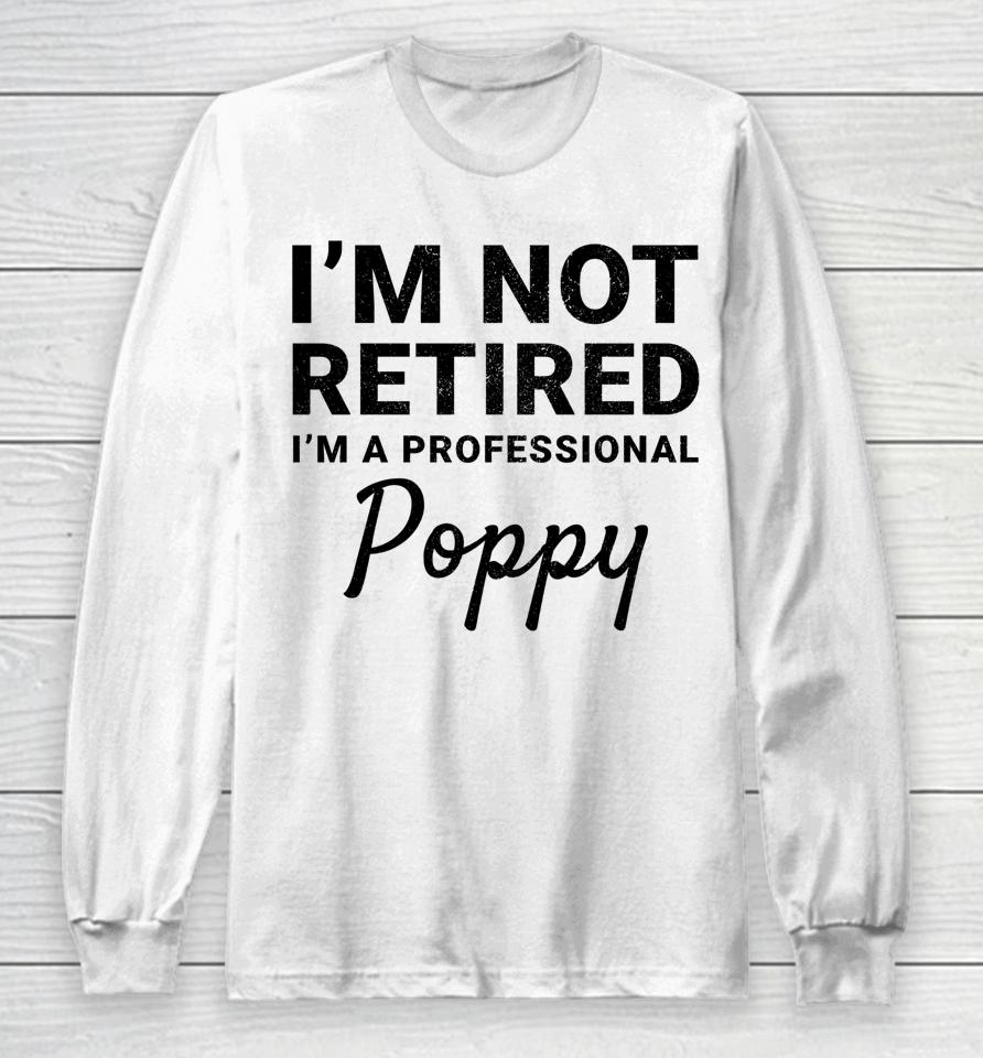 I'm Not Retired A Professional Poppy Father's Day Gift Idea Long Sleeve T-Shirt