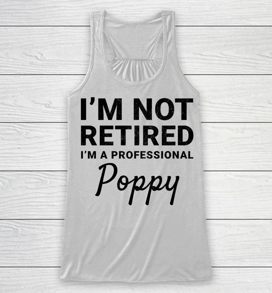 I'm Not Retired A Professional Poppy Father's Day Gift Idea Racerback Tank