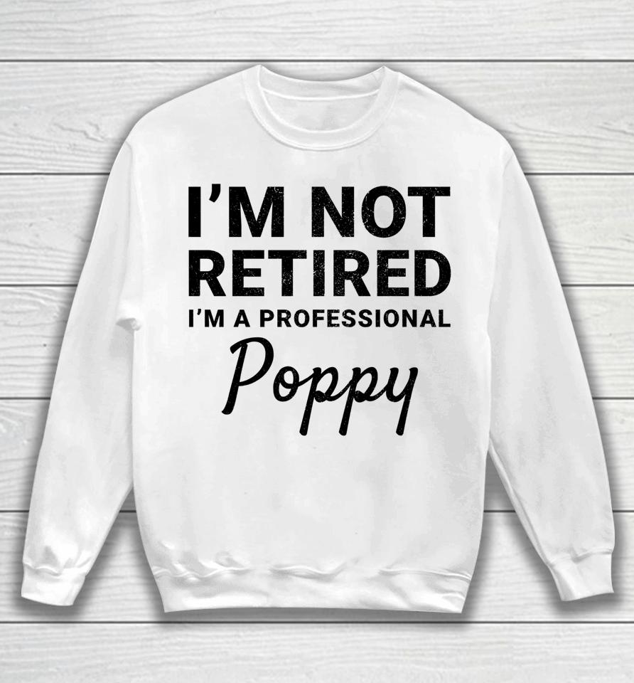 I'm Not Retired A Professional Poppy Father's Day Gift Idea Sweatshirt