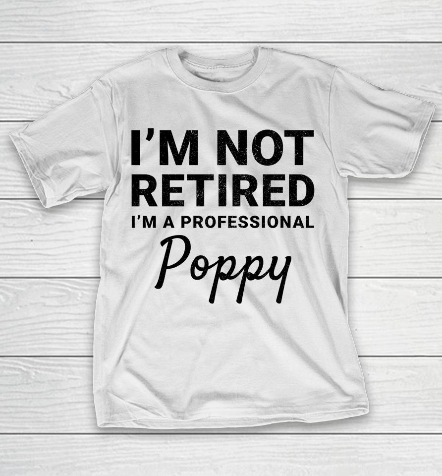I'm Not Retired A Professional Poppy Father's Day Gift Idea T-Shirt