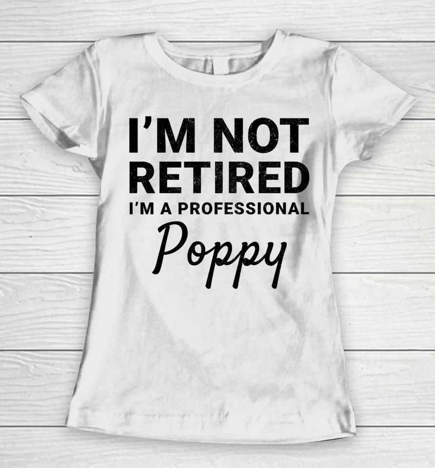 I'm Not Retired A Professional Poppy Father's Day Gift Idea Women T-Shirt