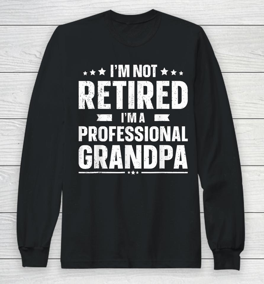 I'm Not Retired I'm A Professional Grandpa Dad Fathers Day Long Sleeve T-Shirt
