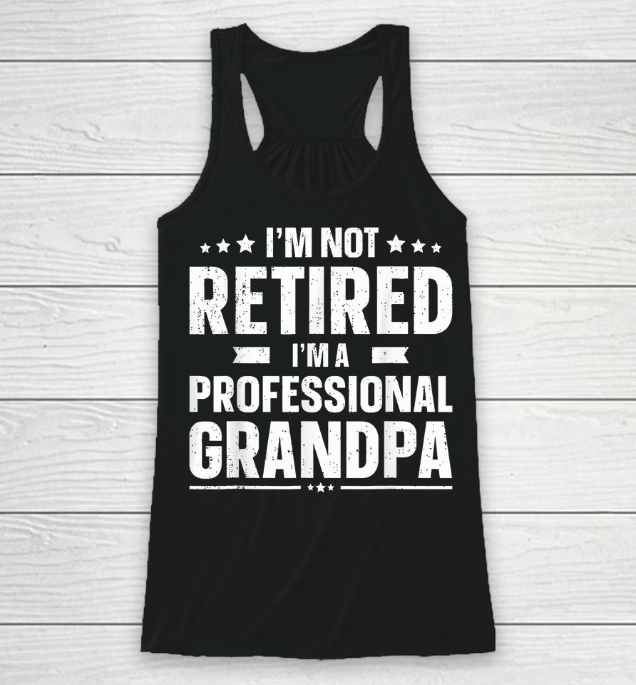 I'm Not Retired I'm A Professional Grandpa Dad Fathers Day Racerback Tank