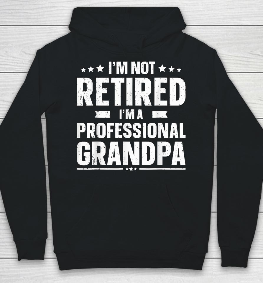 I'm Not Retired I'm A Professional Grandpa Dad Fathers Day Hoodie