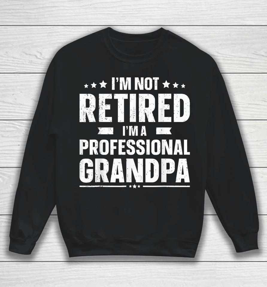 I'm Not Retired I'm A Professional Grandpa Dad Fathers Day Sweatshirt