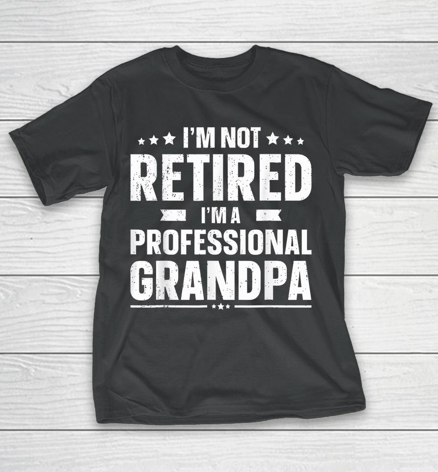 I'm Not Retired I'm A Professional Grandpa Dad Fathers Day T-Shirt