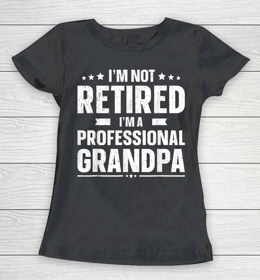 I'm Not Retired I'm A Professional Grandpa Dad Fathers Day Women T-Shirt