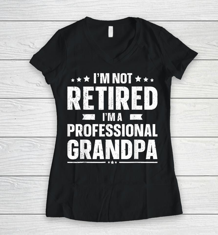 I'm Not Retired I'm A Professional Grandpa Dad Fathers Day Women V-Neck T-Shirt