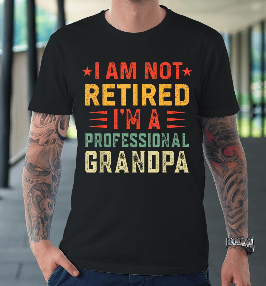 Im Not Retired Im A Professional Grandpa Fathers Day Premium T-Shirt