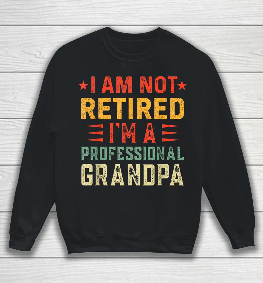 Im Not Retired Im A Professional Grandpa Fathers Day Sweatshirt